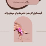 قیمت لیزر کل بدن خانم ها ۱۴۰۳