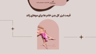 قیمت لیزر کل بدن خانم ها ۱۴۰۳