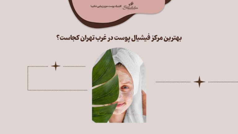 بهترین مرکز فیشیال پوست در غرب تهران کجاست